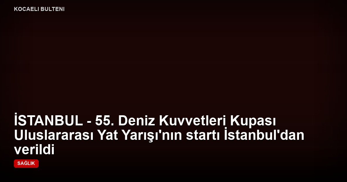 İSTANBUL - 55. Deniz Kuvvetleri Kupası Uluslararası Yat Yarışı'nın startı İstanbul'dan verildi