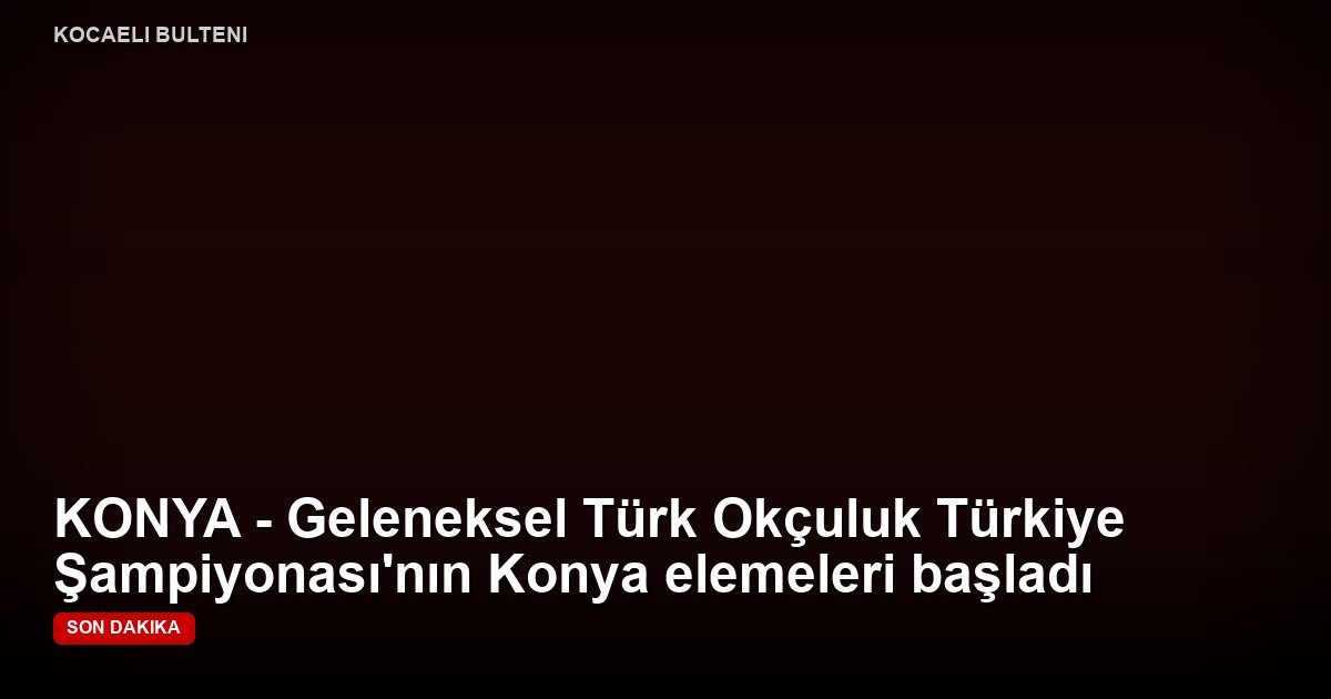 KONYA - Geleneksel Türk Okçuluk Türkiye Şampiyonası'nın Konya elemeleri başladı