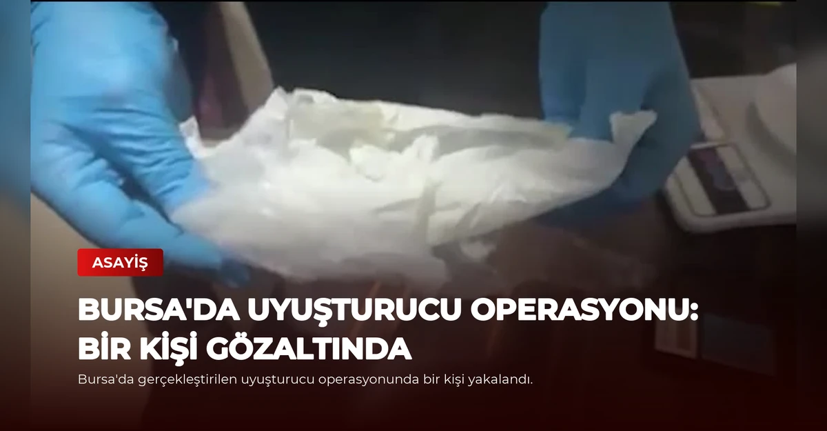 Bursa'da Uyuşturucu Operasyonu: Bir Kişi Gözaltında
