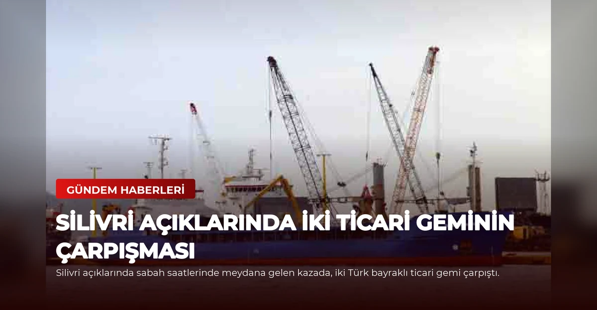 Silivri Açıklarında İki Ticari Geminin Çarpışması