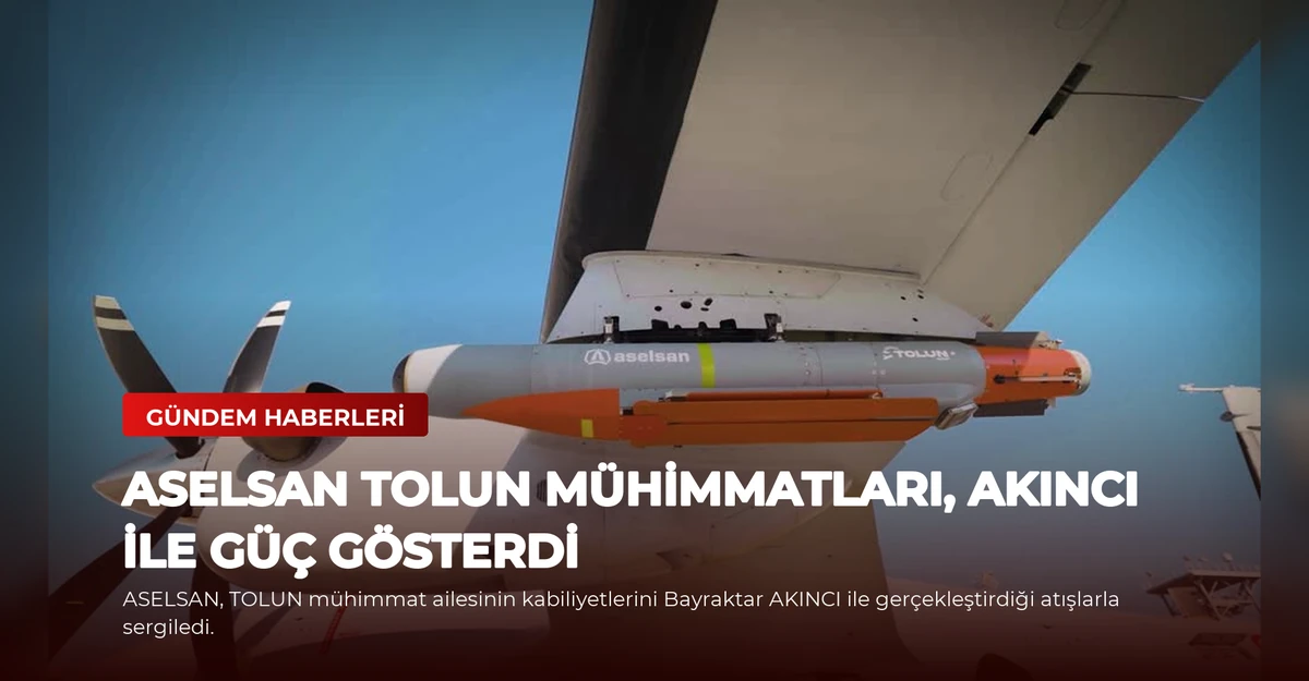 ASELSAN TOLUN Mühimmatları, AKINCI ile Güç Gösterdi