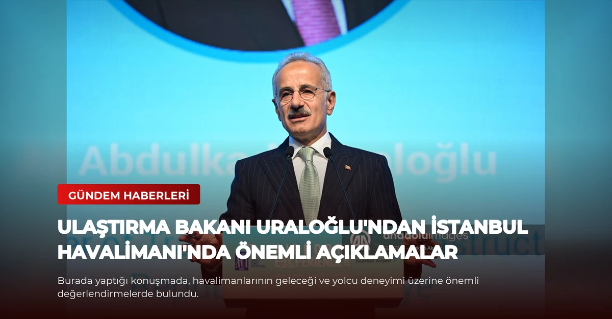 Ulaştırma Bakanı Uraloğlu'ndan İstanbul Havalimanı'nda önemli açıklamalar