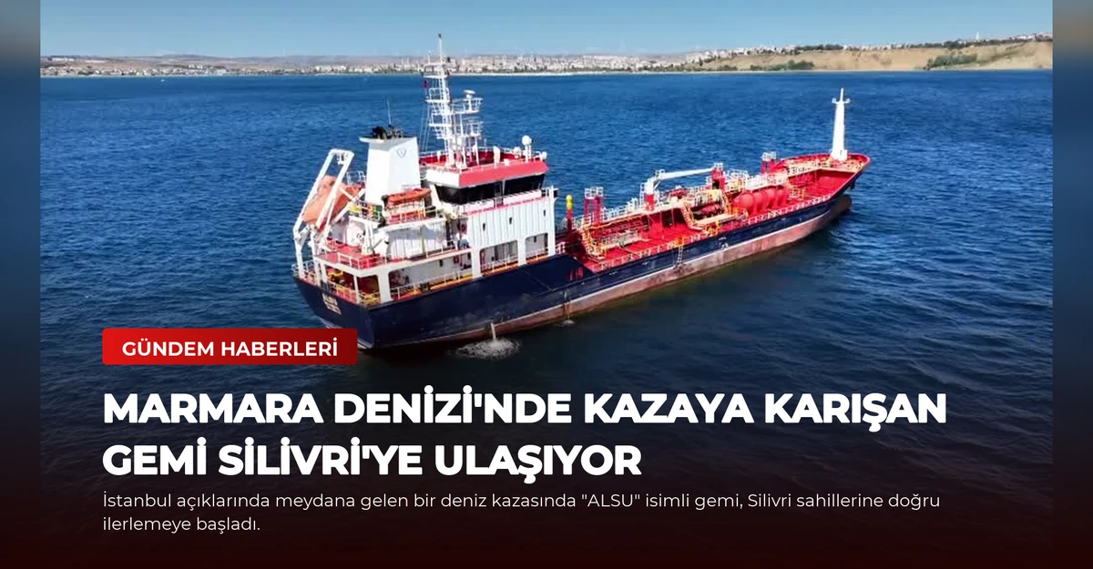 Marmara Denizi'nde Kazaya Karışan Gemi Silivri'ye Ulaşıyor