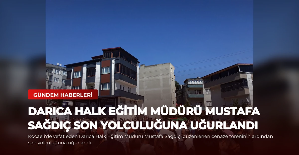 Darıca Halk Eğitim Müdürü Mustafa Sağdıç son yolculuğuna uğurlandı