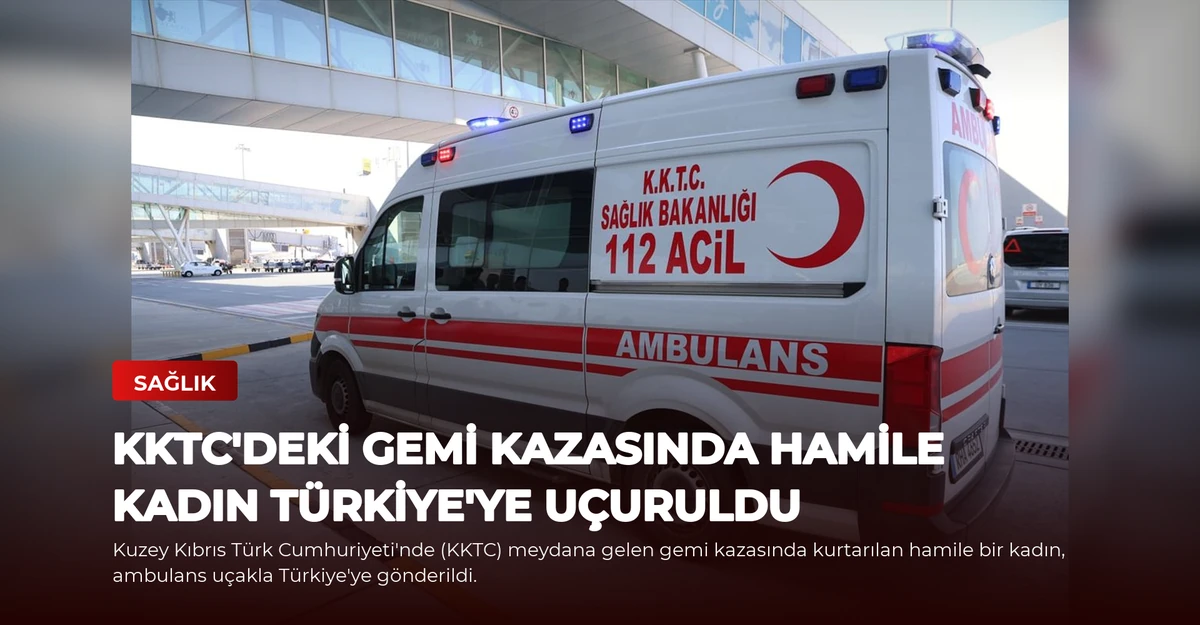 KKTC'deki Gemi Kazasında Hamile Kadın Türkiye'ye Uçuruldu