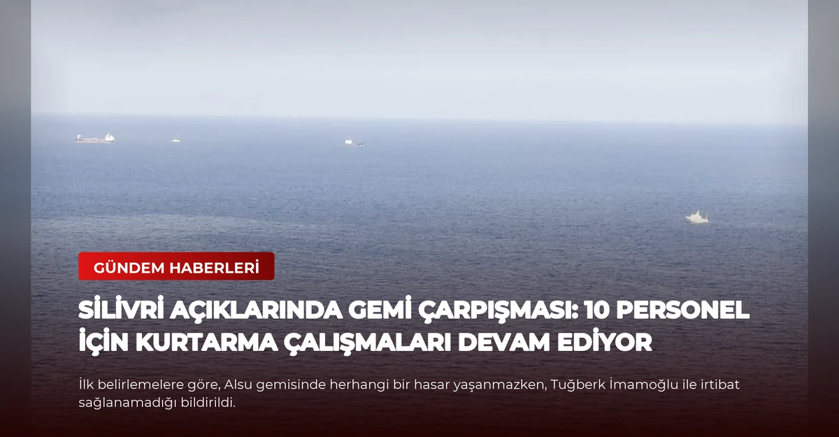 Silivri Açıklarında Gemi Çarpışması: 10 Personel İçin Kurtarma Çalışmaları Devam Ediyor