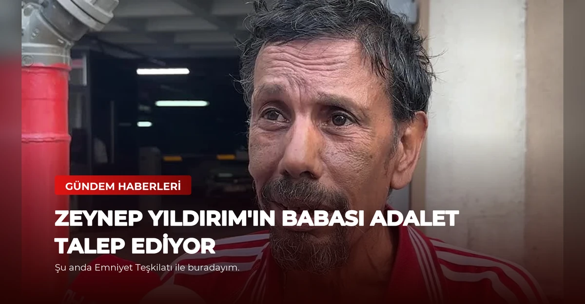 Zeynep Yıldırım'ın Babası Adalet Talep Ediyor