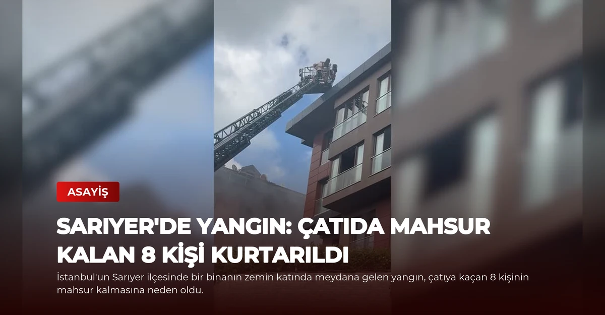 Sarıyer'de Yangın: Çatıda Mahsur Kalan 8 Kişi Kurtarıldı