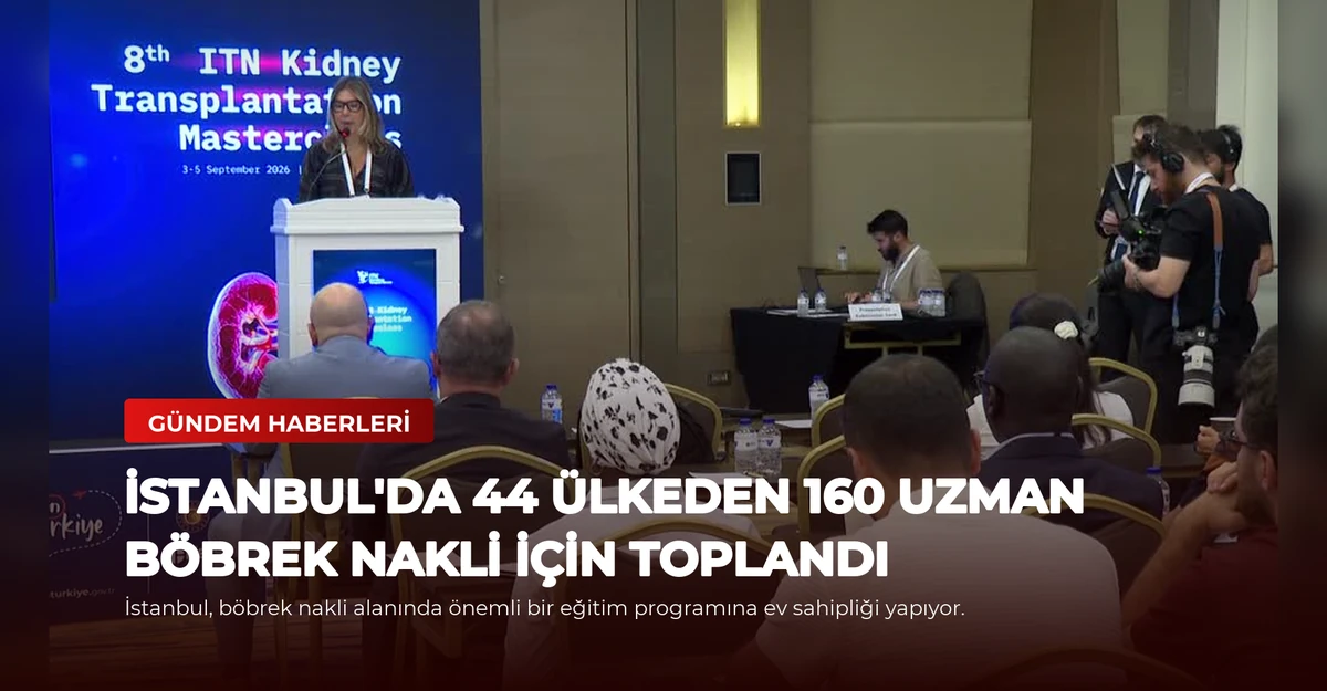 İstanbul'da 44 Ülkeden 160 Uzman Böbrek Nakli İçin Toplandı