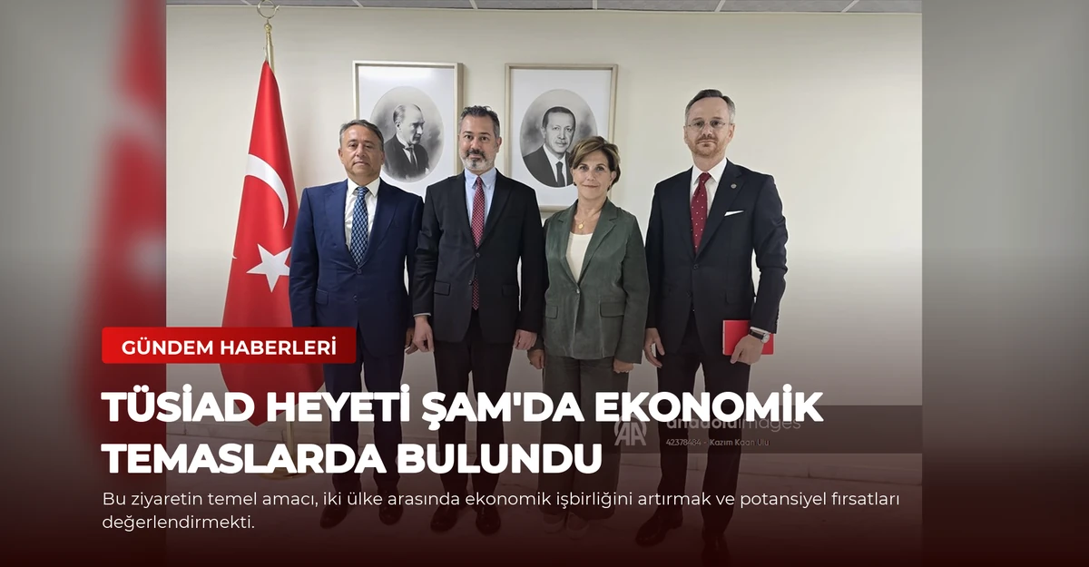 TÜSİAD Heyeti Şam'da Ekonomik Temaslarda Bulundu