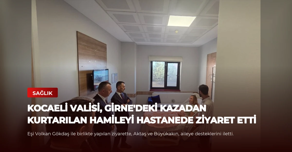 Kocaeli Valisi, Girne'deki kazadan kurtarılan hamileyi hastanede ziyaret etti