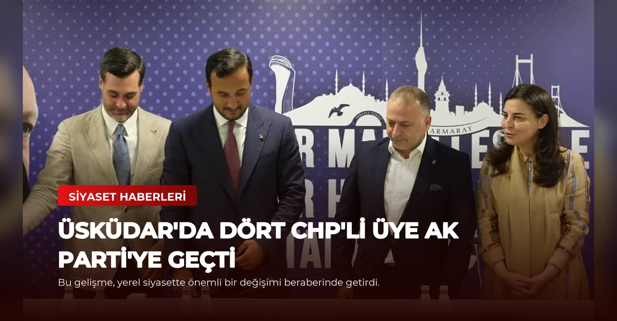 Üsküdar'da Dört CHP'li Üye AK Parti'ye Geçti