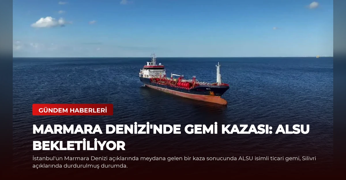 Marmara Denizi'nde Gemi Kazası: ALSU Bekletiliyor