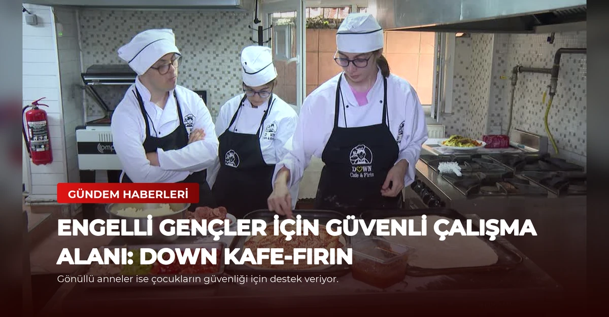 Engelli Gençler İçin Güvenli Çalışma Alanı: Down Kafe-Fırın