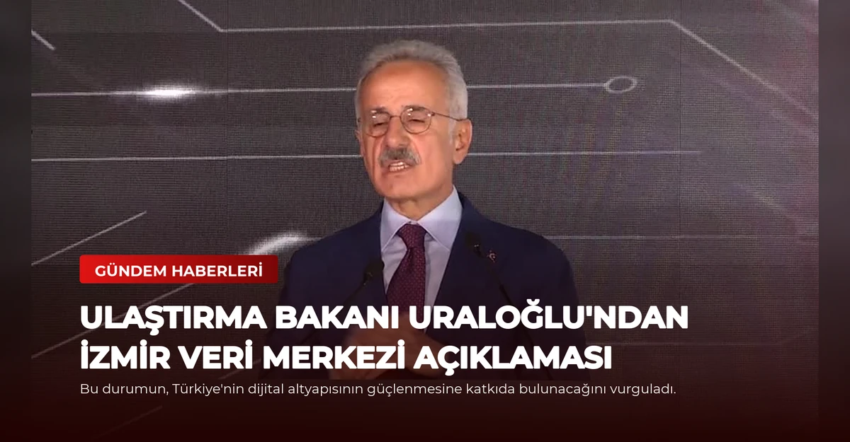 Ulaştırma Bakanı Uraloğlu'ndan İzmir Veri Merkezi Açıklaması