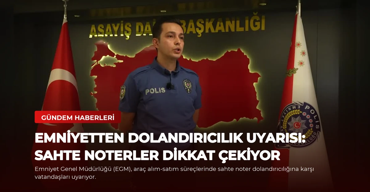 Emniyetten Dolandırıcılık Uyarısı: Sahte Noterler Dikkat Çekiyor