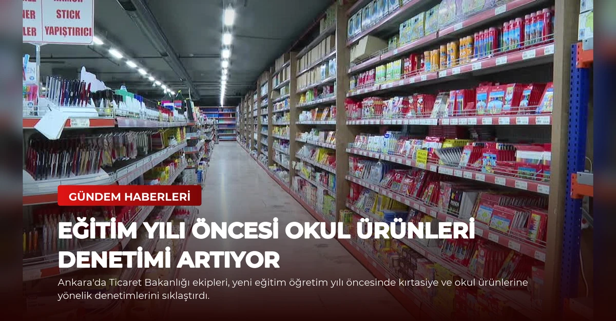 Eğitim Yılı Öncesi Okul Ürünleri Denetimi Artıyor