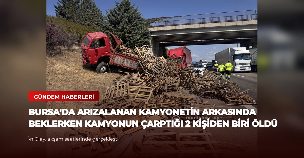 Bursa'da arızalanan kamyonetin arkasında beklerken kamyonun çarptığı 2 kişiden biri öldü