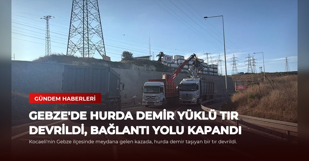 Gebze'de Hurda Demir Yüklü Tır Devrildi, Bağlantı Yolu Kapandı