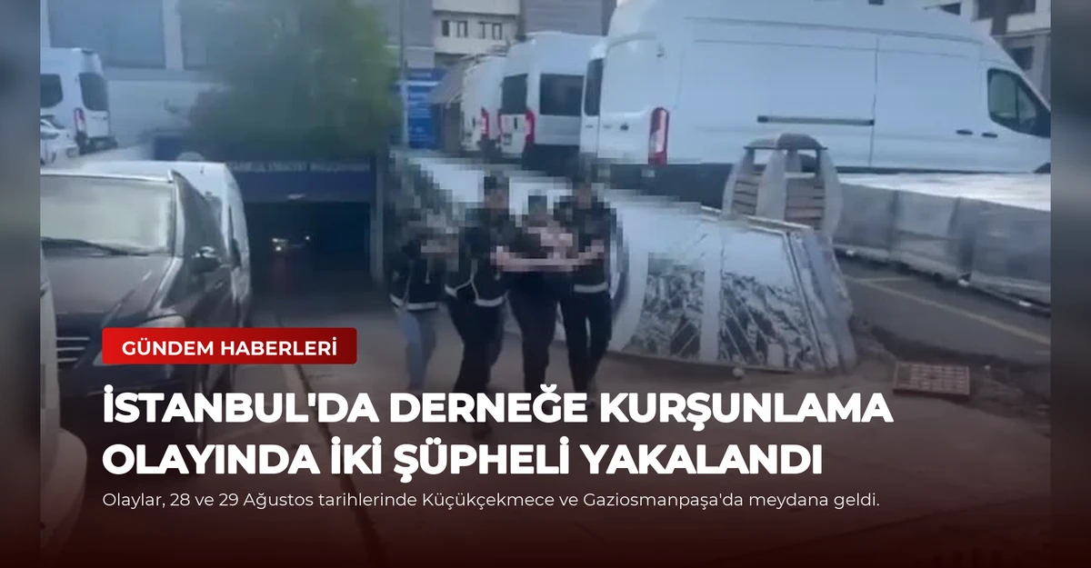 İstanbul'da Derneğe Kurşunlama Olayında İki Şüpheli Yakalandı