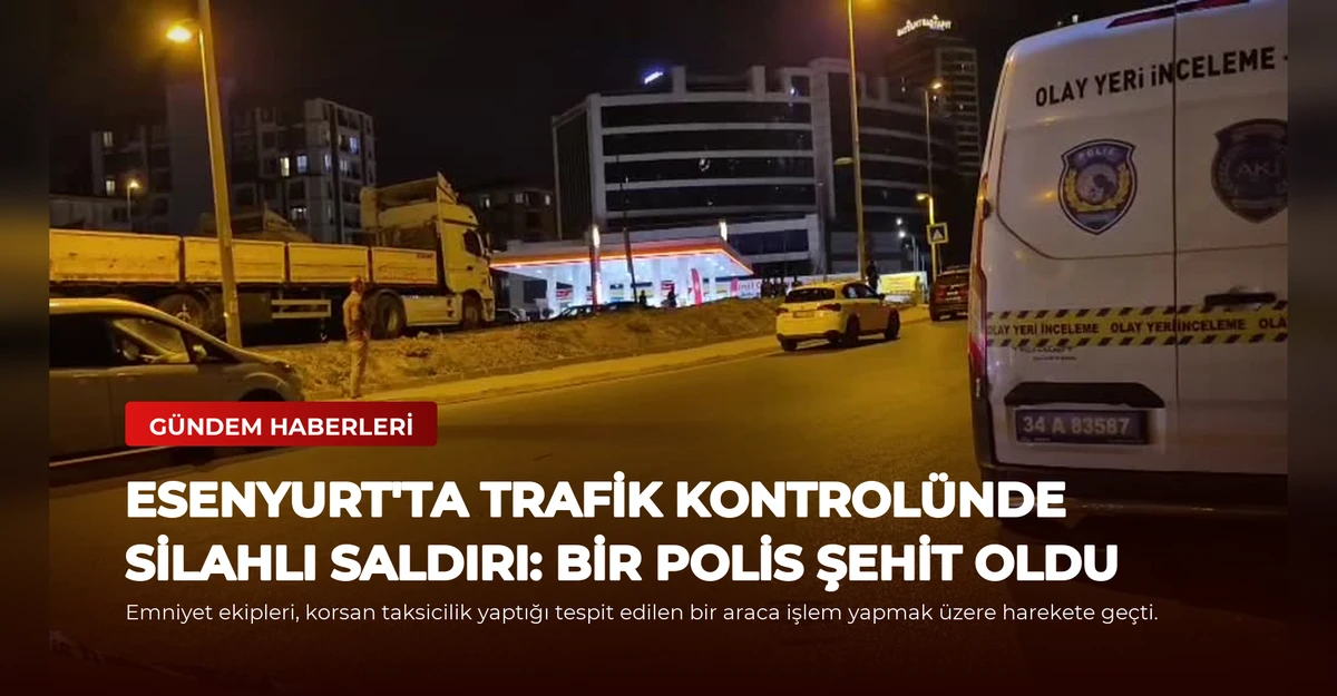 Esenyurt'ta Trafik Kontrolünde Silahlı Saldırı: Bir Polis Şehit Oldu