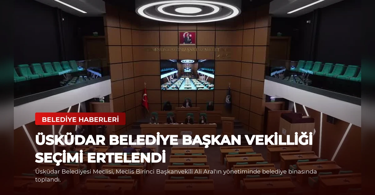 Üsküdar Belediye Başkan Vekilliği Seçimi Ertelendi