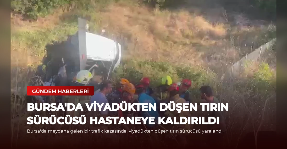 Bursa'da Viyadükten Düşen Tırın Sürücüsü Hastaneye Kaldırıldı