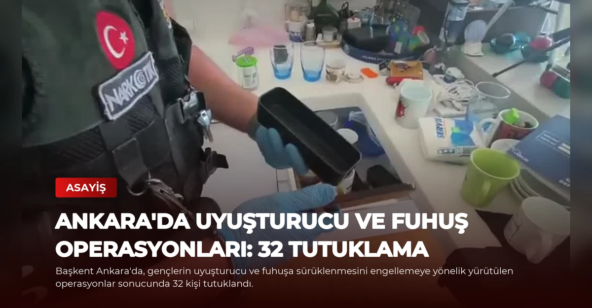 Ankara'da Uyuşturucu ve Fuhuş Operasyonları: 32 Tutuklama