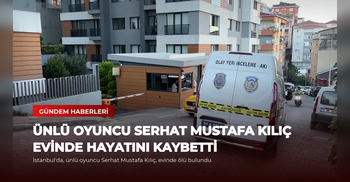 Ünlü Oyuncu Serhat Mustafa Kılıç Evinde Hayatını Kaybetti