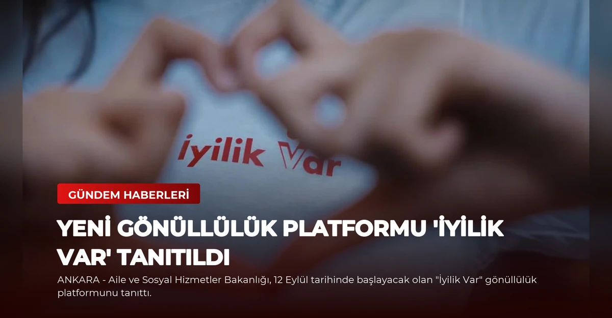Yeni Gönüllülük Platformu 'İyilik Var' Tanıtıldı
