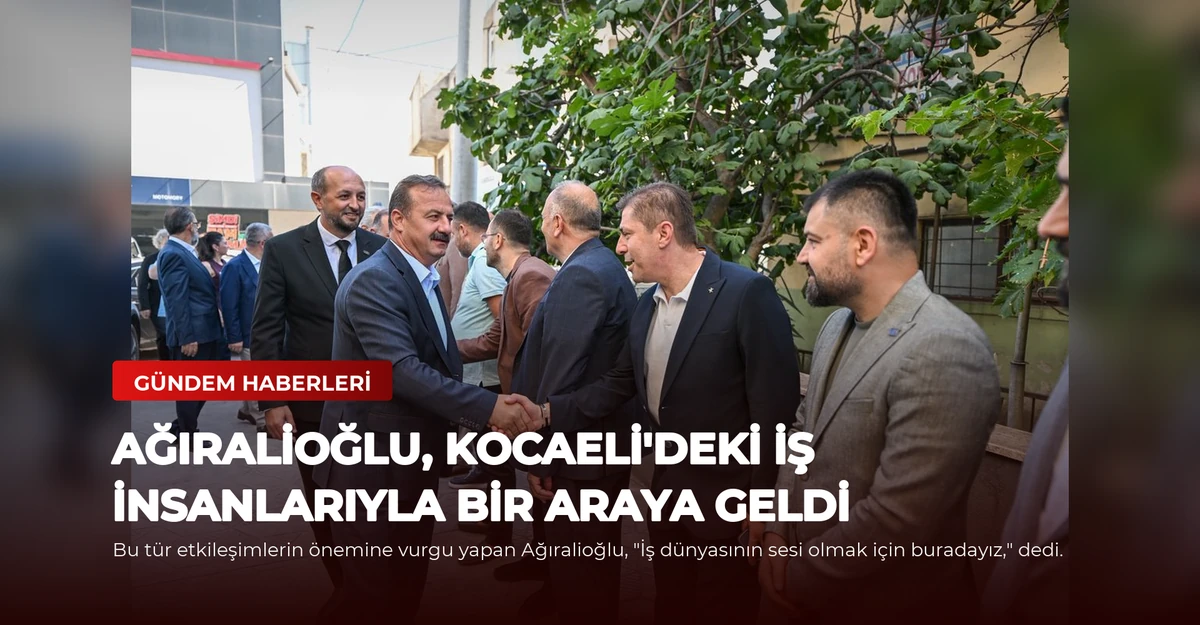 Ağıralioğlu, Kocaeli'deki İş İnsanlarıyla Bir Araya Geldi