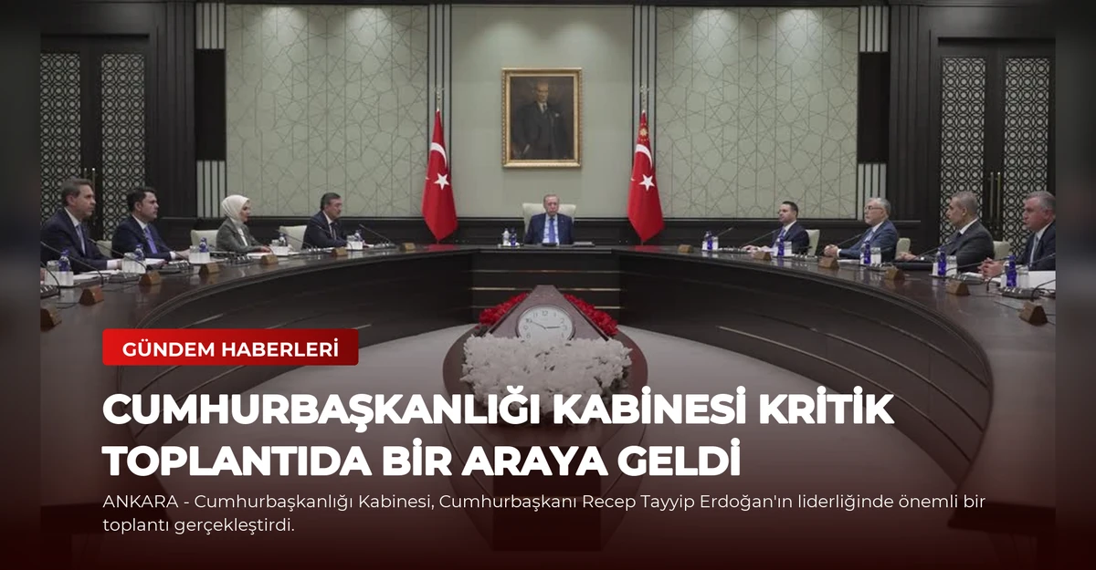 Cumhurbaşkanlığı Kabinesi Kritik Toplantıda Bir Araya Geldi