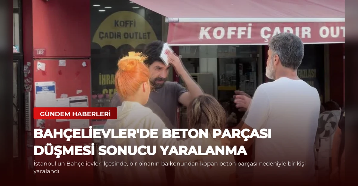 Bahçelievler'de Beton Parçası Düşmesi Sonucu Yaralanma