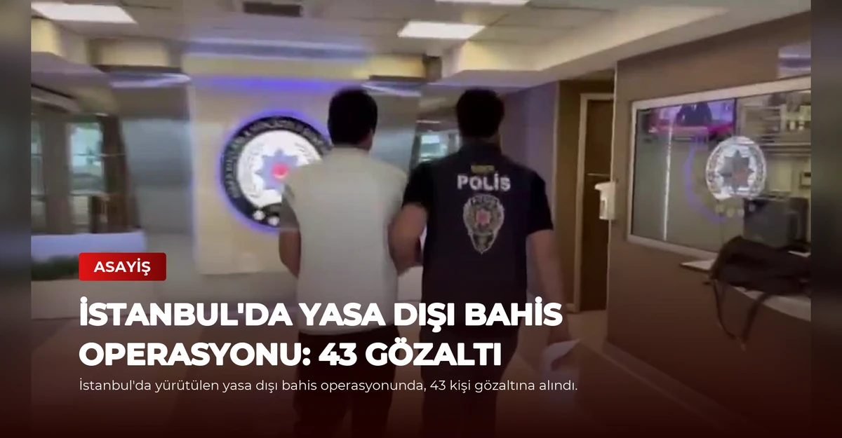 İstanbul'da Yasa Dışı Bahis Operasyonu: 43 Gözaltı