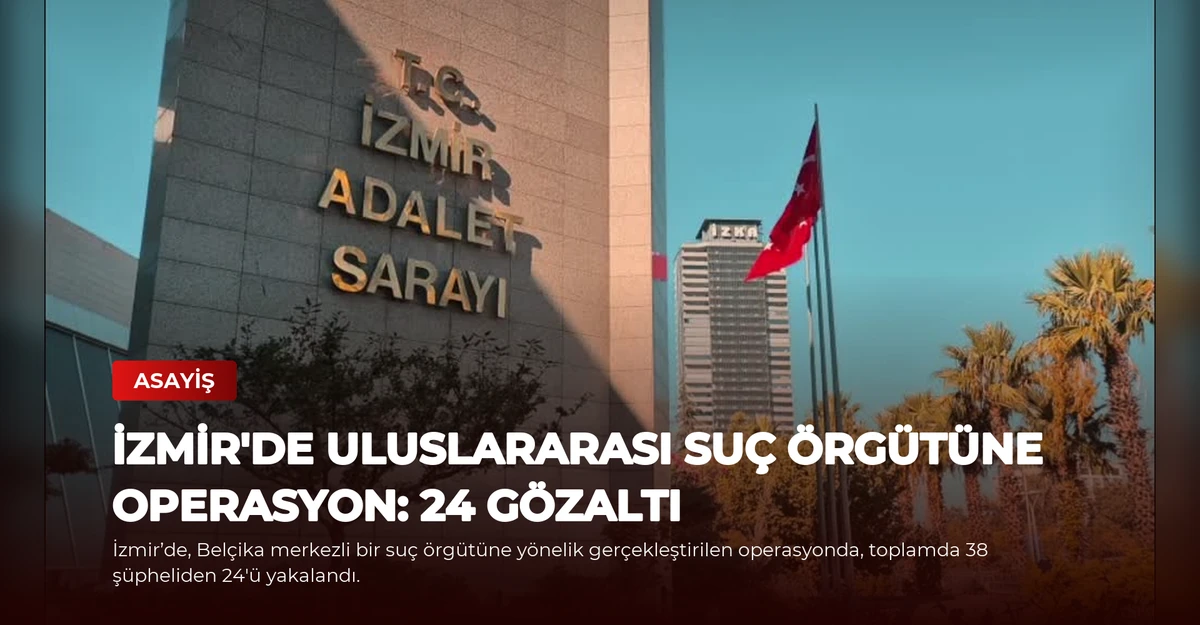 İzmir'de Uluslararası Suç Örgütüne Operasyon: 24 Gözaltı