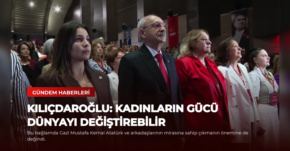 Kılıçdaroğlu: Kadınların Gücü Dünyayı Değiştirebilir