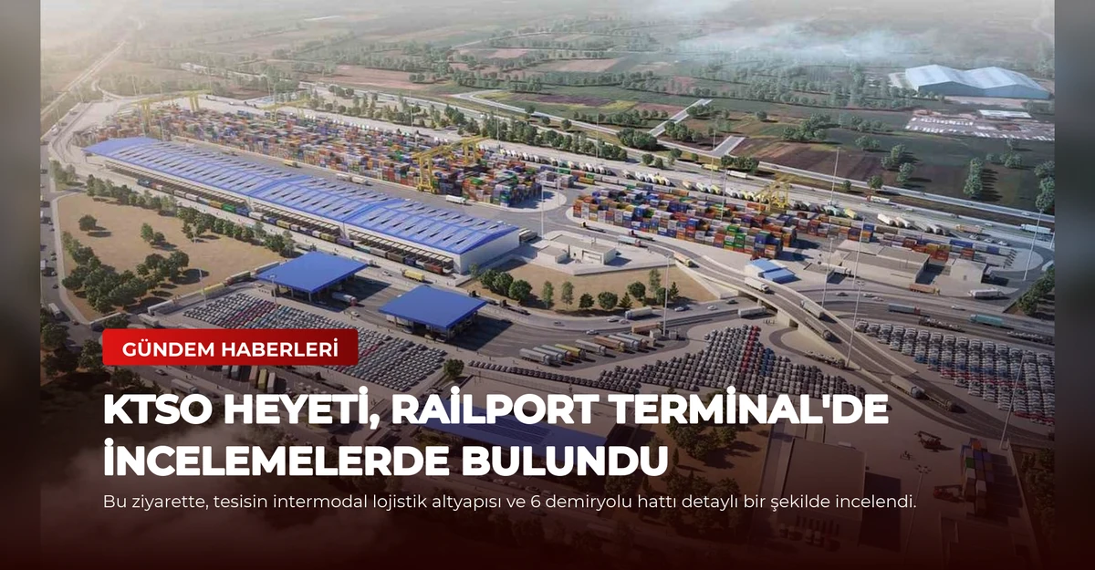 KTSO Heyeti, Railport Terminal'de İncelemelerde Bulundu