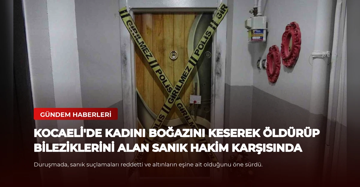 Kocaeli'de kadını boğazını keserek öldürüp bileziklerini alan sanık hakim karşısında