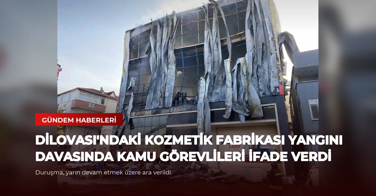 Dilovası'ndaki Kozmetik Fabrikası Yangını Davasında Kamu Görevlileri İfade Verdi