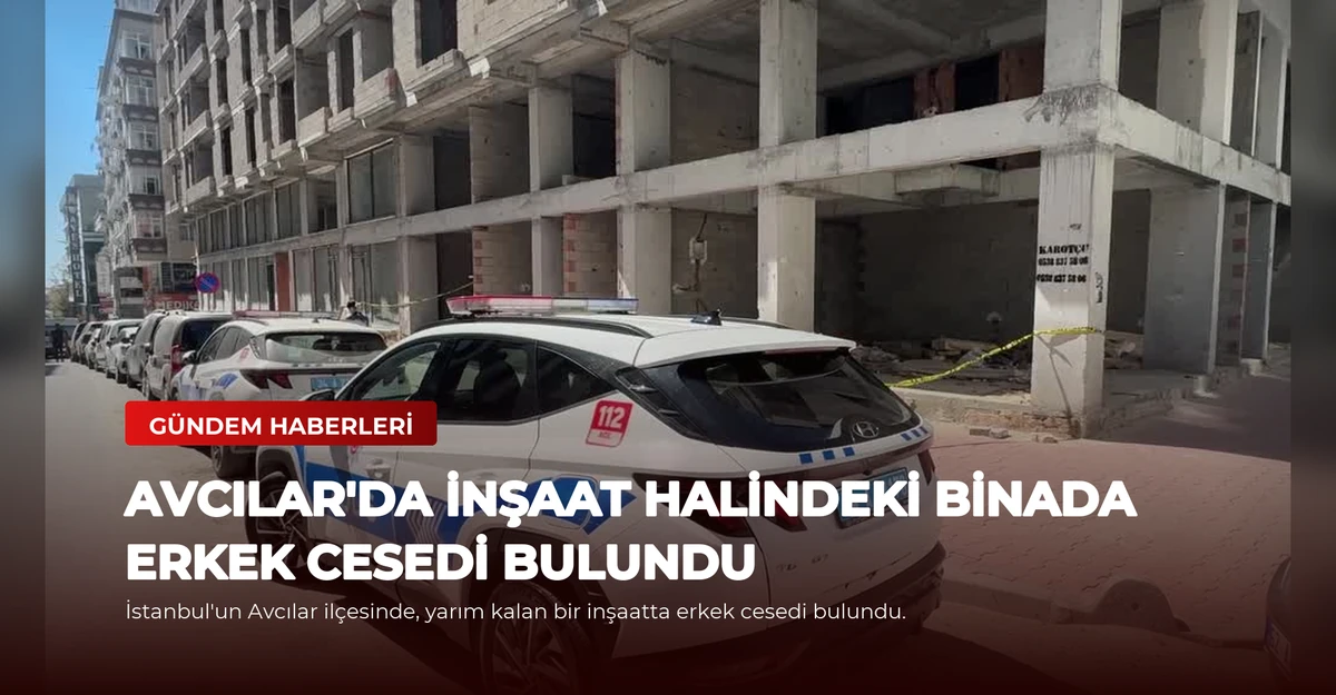 Avcılar'da İnşaat Halindeki Binada Erkek Cesedi Bulundu