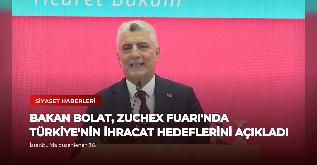Bakan Bolat, ZUCHEX Fuarı'nda Türkiye'nin İhracat Hedeflerini Açıkladı