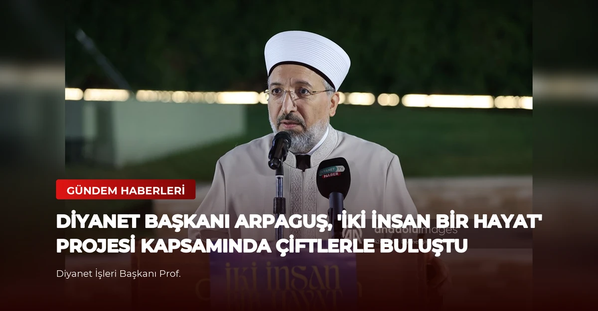 Diyanet Başkanı Arpaguş, 'İki İnsan Bir Hayat' Projesi Kapsamında Çiftlerle Buluştu
