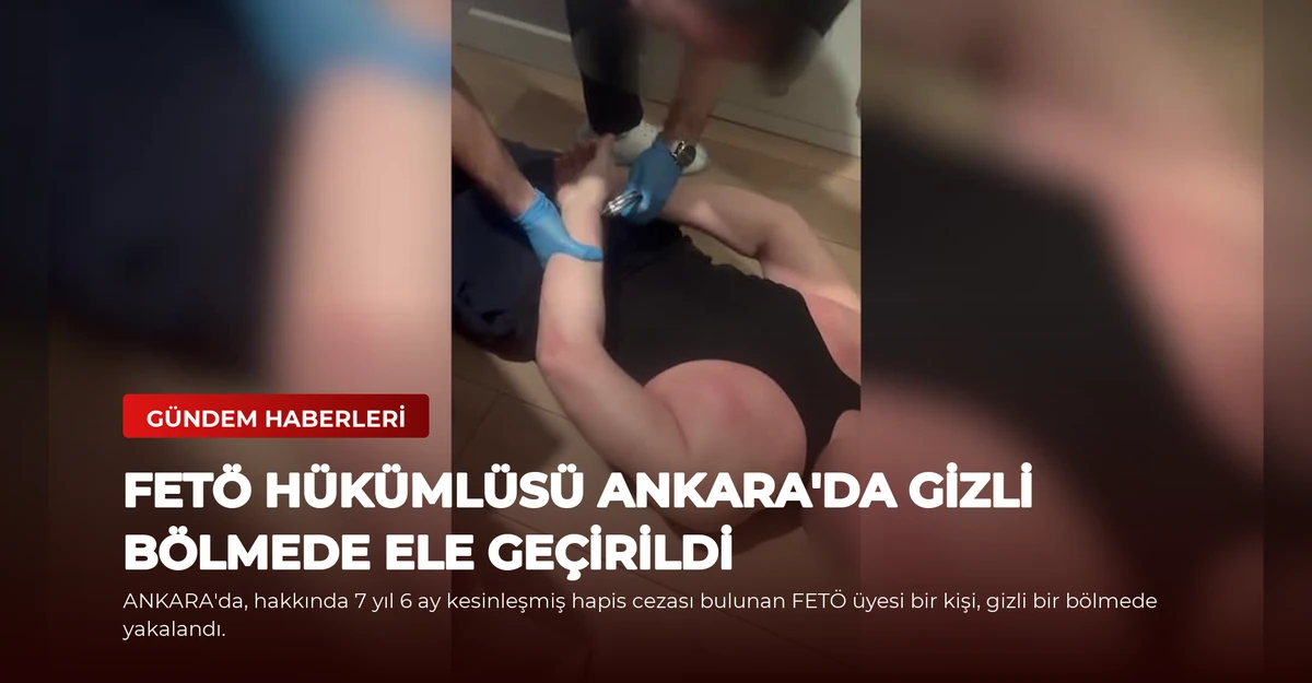 FETÖ Hükümlüsü Ankara'da Gizli Bölmede Ele Geçirildi