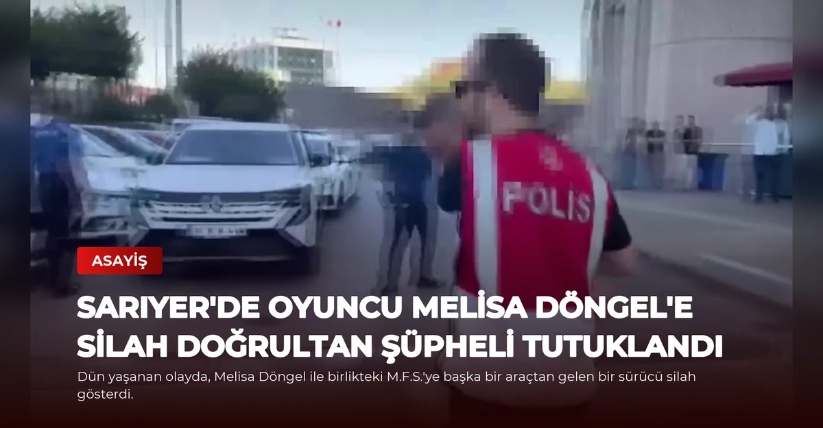 Sarıyer'de Oyuncu Melisa Döngel'e Silah Doğrultan Şüpheli Tutuklandı
