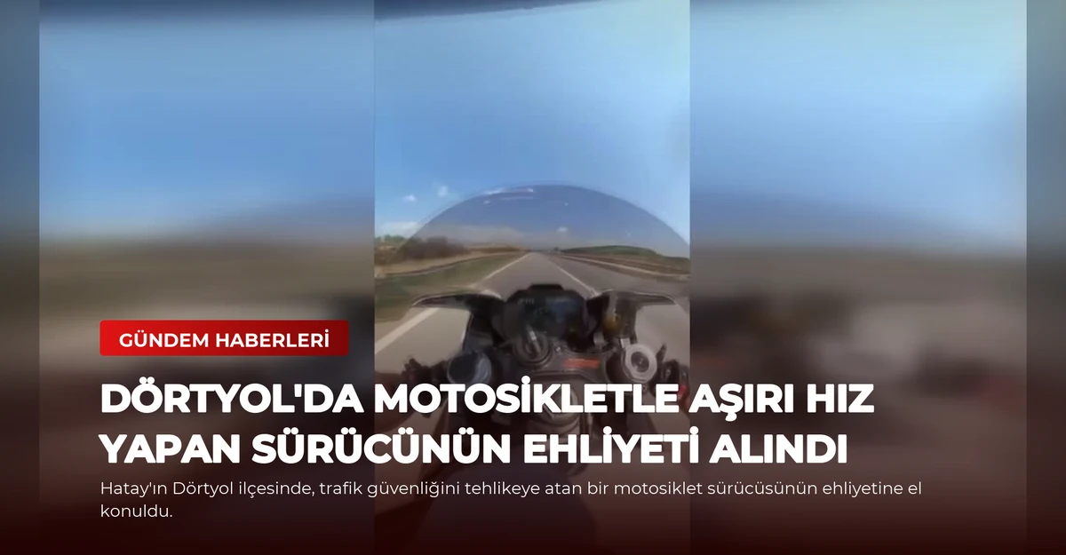 Dörtyol'da Motosikletle Aşırı Hız Yapan Sürücünün Ehliyeti Alındı