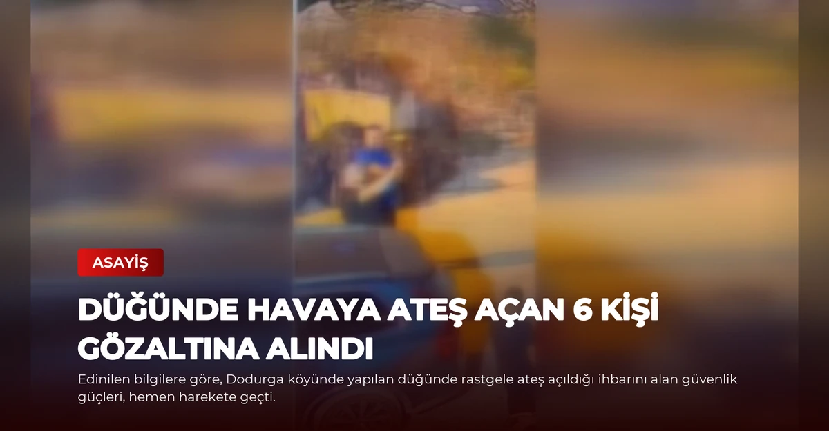 Düğünde Havaya Ateş Açan 6 Kişi Gözaltına Alındı