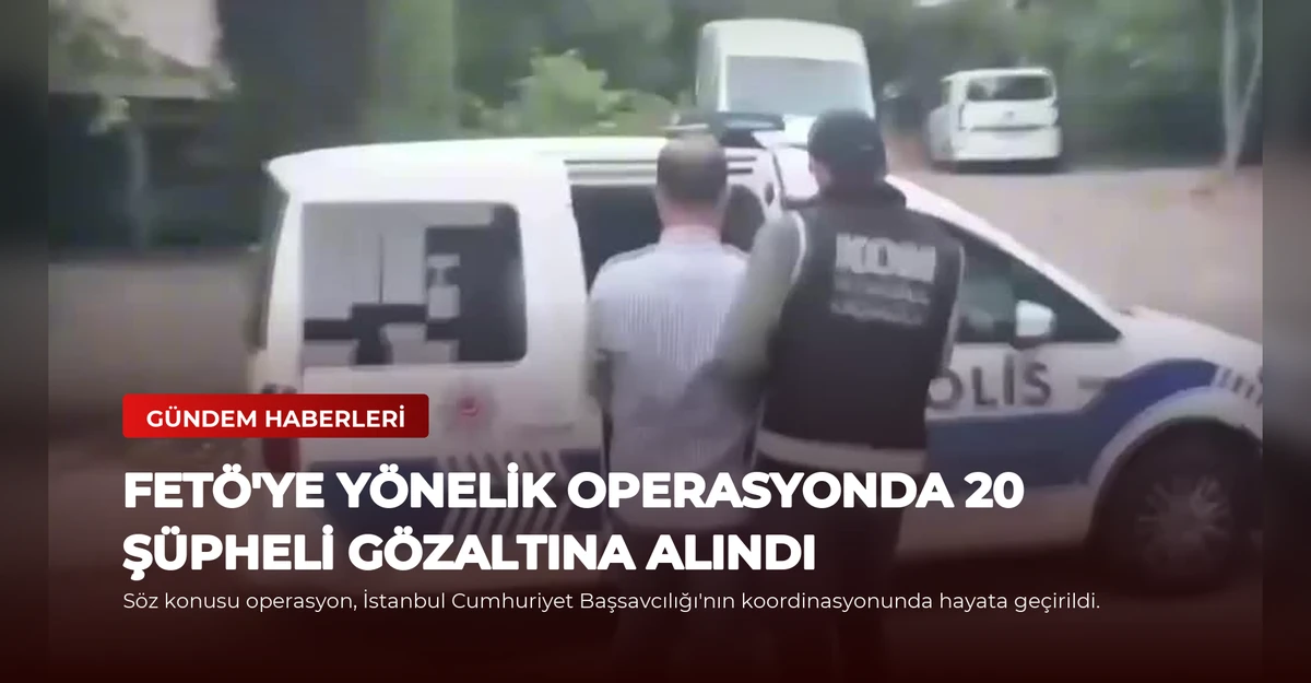 FETÖ'ye Yönelik Operasyonda 20 Şüpheli Gözaltına Alındı