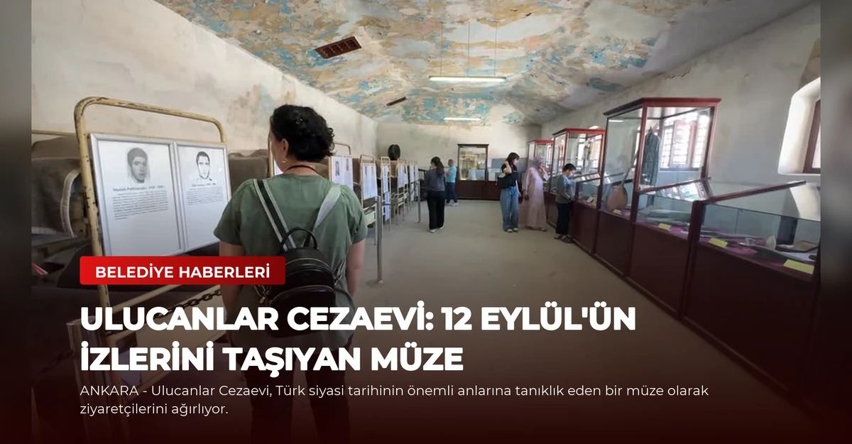 Ulucanlar Cezaevi: 12 Eylül'ün İzlerini Taşıyan Müze