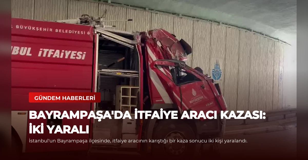 Bayrampaşa'da İtfaiye Aracı Kazası: İki Yaralı