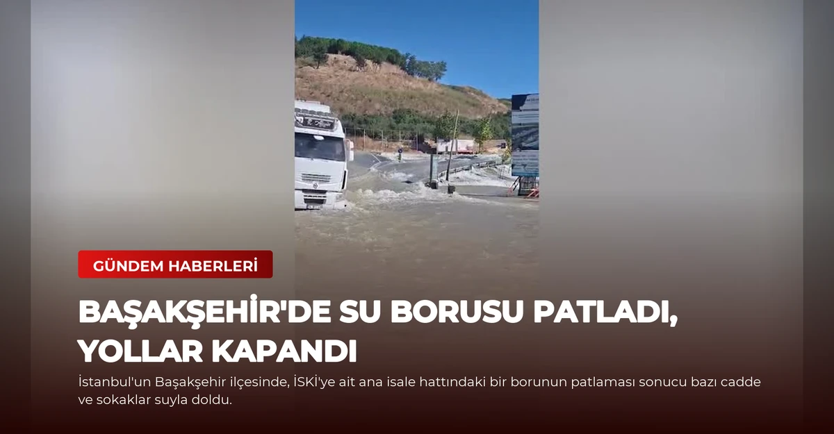 Başakşehir'de Su Borusu Patladı, Yollar Kapandı